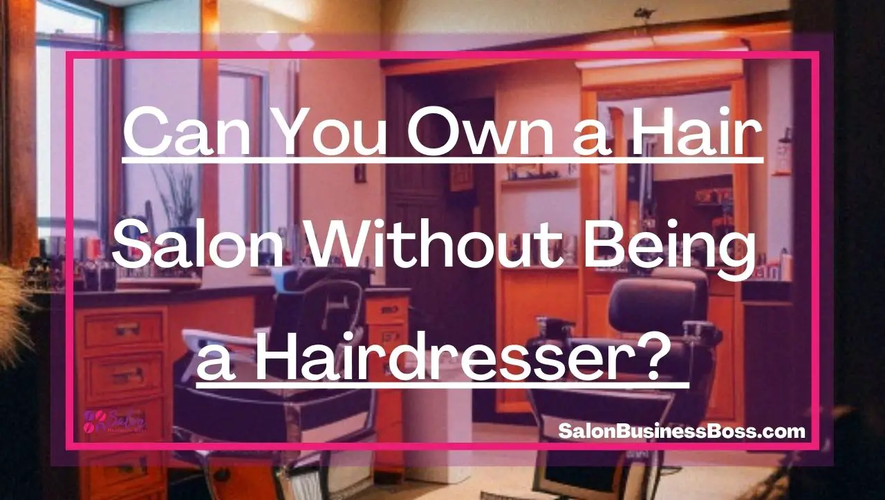 Can You Own a Hair Salon Without Being a Hairdresser?