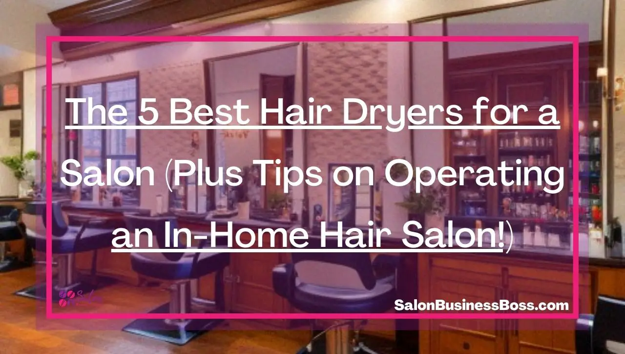 The 5 Best Hair Dryers for a Salon (Plus Tips on Operating an In-Home Hair Salon!)