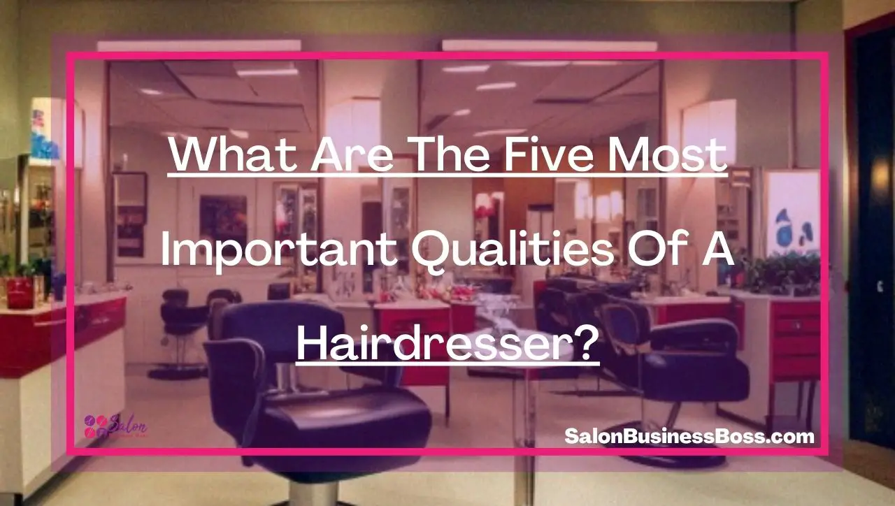 What Are The Five Most Important Qualities Of A Hairdresser?