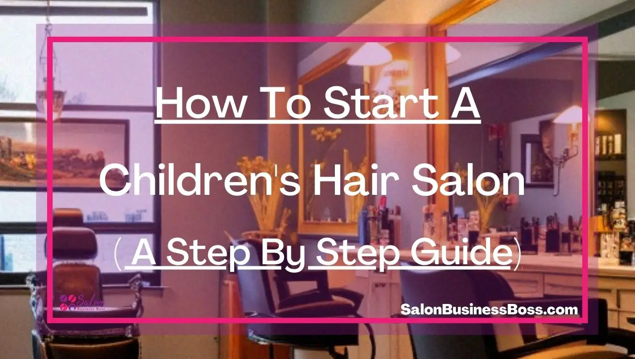 How To Start A Children's Hair Salon ( A Step By Step Guide)