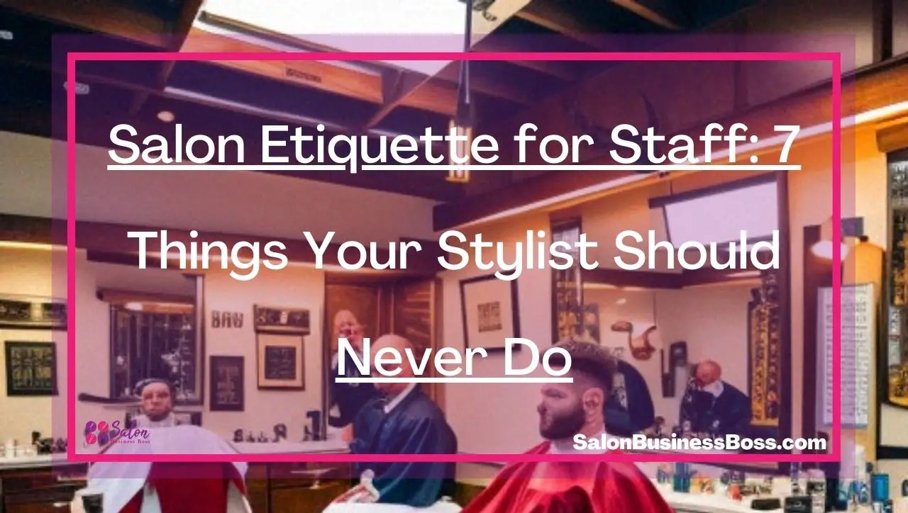 Salon Etiquette for Staff: 7 Things Your Stylist Should Never Do