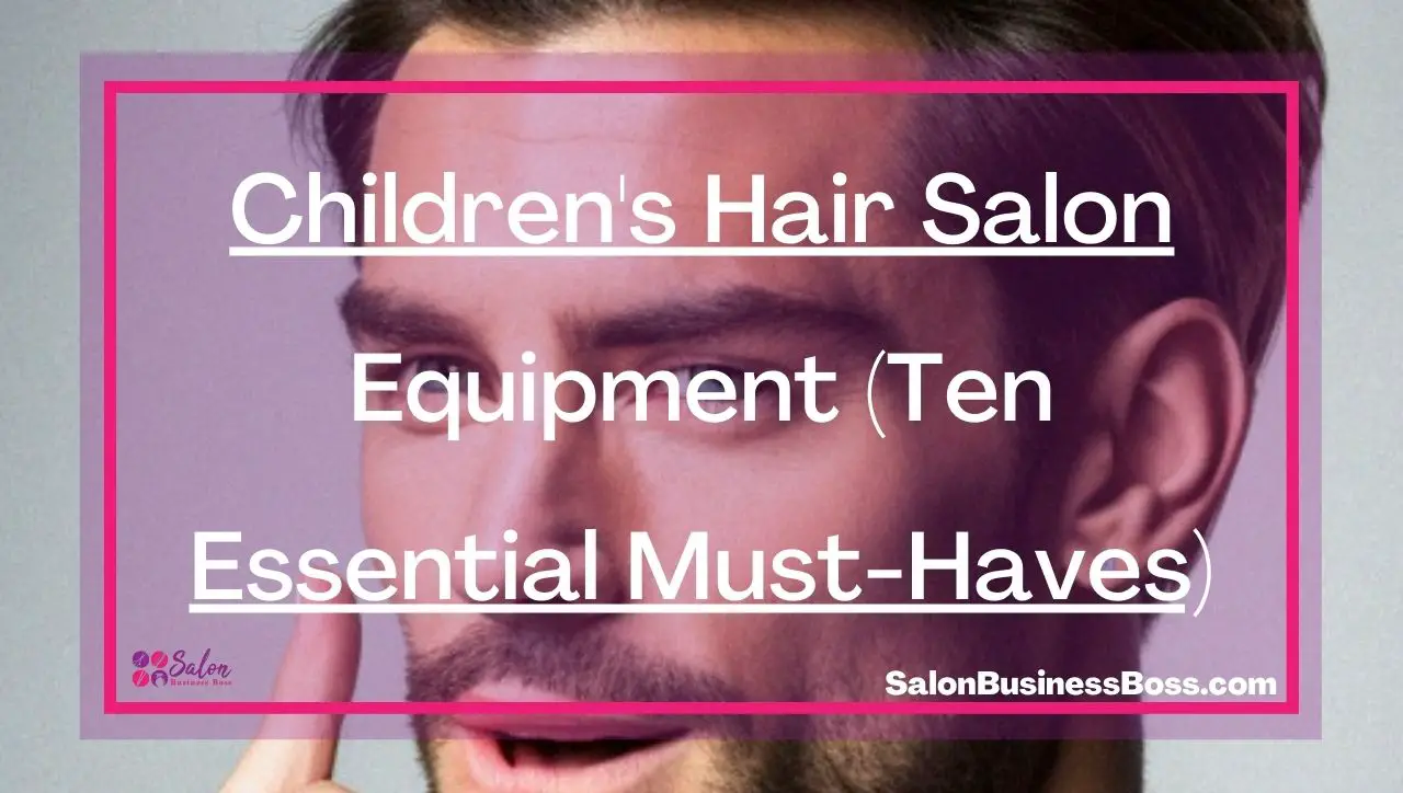 Children's Hair Salon Equipment (Ten Essential Must-Haves)