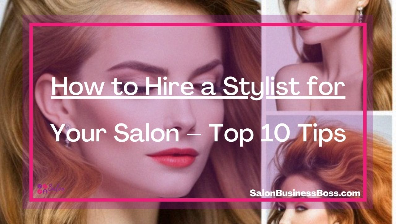 How to Hire a Stylist for Your Salon – Top 10 Tips