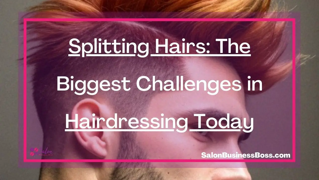 Splitting Hairs: The Biggest Challenges in Hairdressing Today