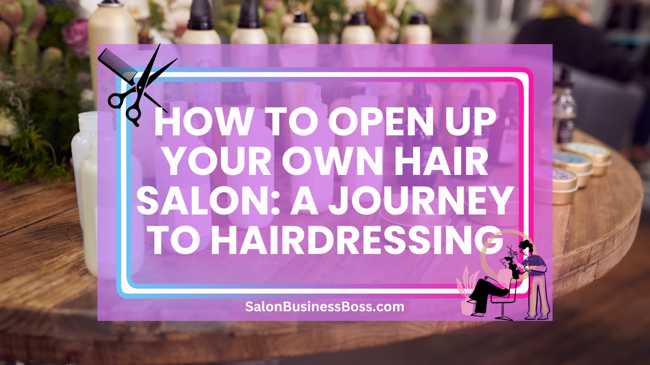 How to Open Up Your Own Hair Salon: A Journey to Hairdressing