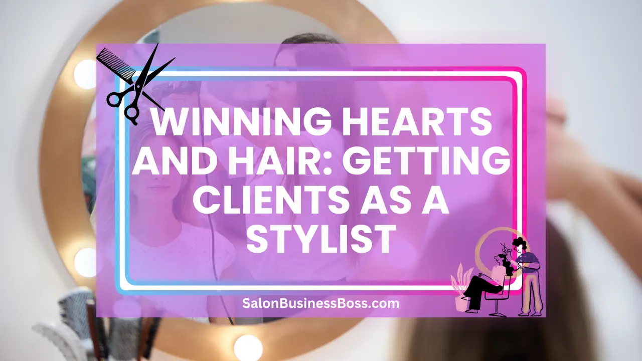 Winning Hearts and Hair: Getting Clients as a Stylist