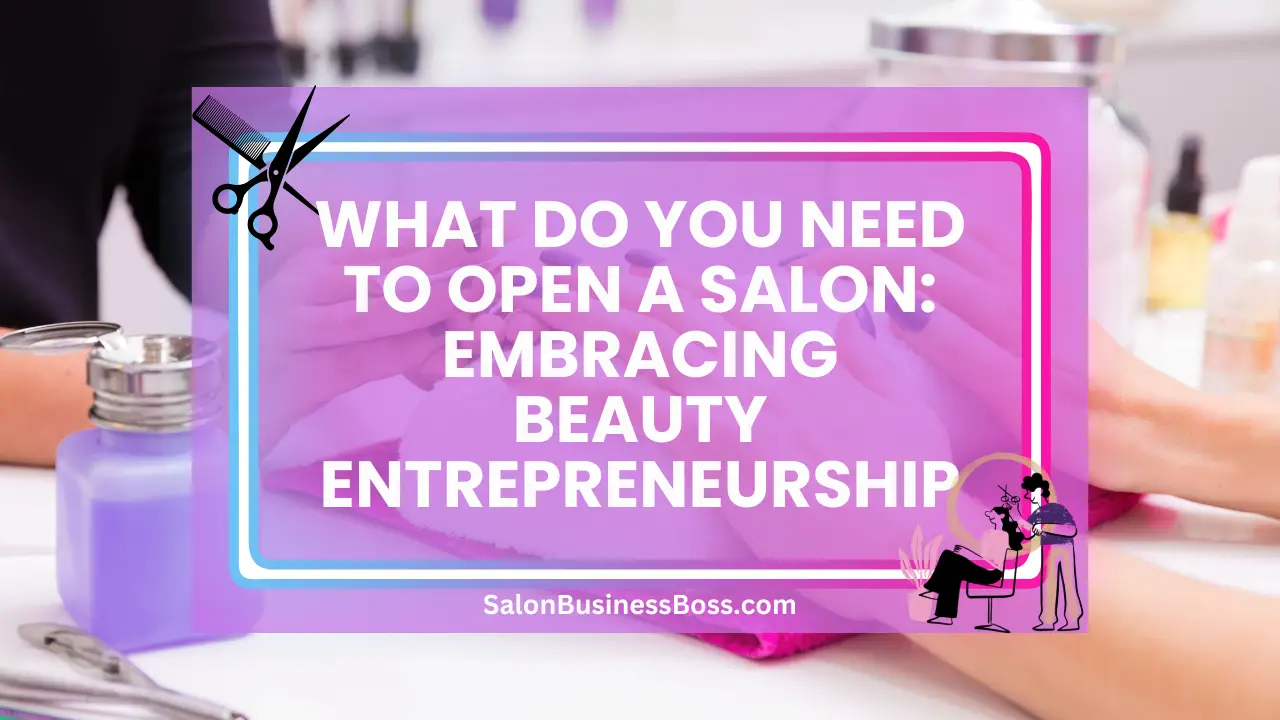 What Do You Need to Open a Salon: Embracing Beauty Entrepreneurship