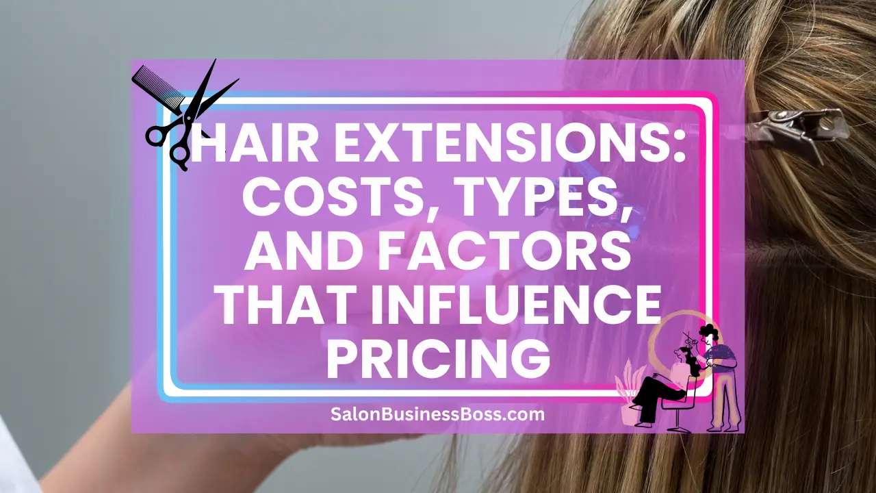 Hair Extensions: Costs, Types, and Factors That Influence Pricing