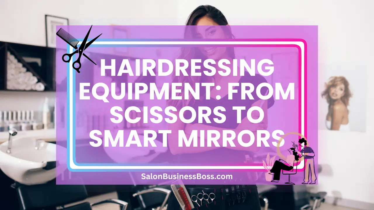 Hairdressing Equipment: From Scissors to Smart Mirrors