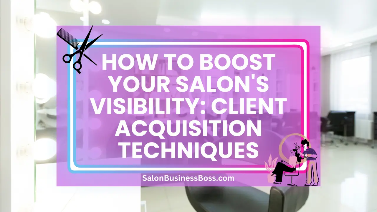 How to Boost Your Salon's Visibility: Client Acquisition Techniques