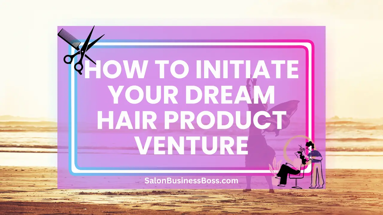 How to Initiate Your Dream Hair Product Venture