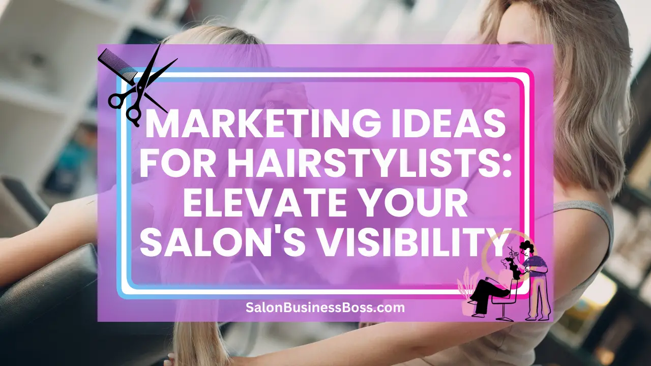 Marketing Ideas for Hairstylists: Elevate Your Salon's Visibility