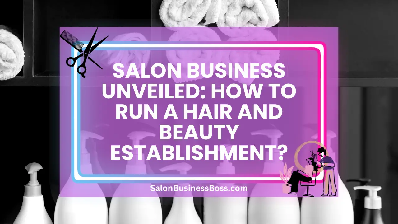 Salon Business Unveiled: How to Run a Hair and Beauty Establishment?