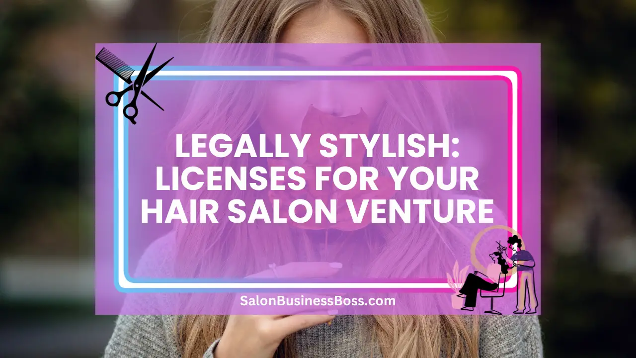 Legally Stylish: Licenses for Your Hair Salon Venture