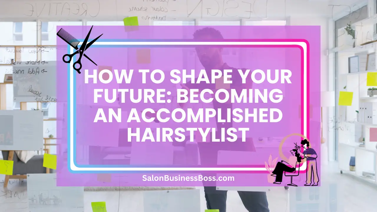 How to Shape Your Future: Becoming an Accomplished Hairstylist