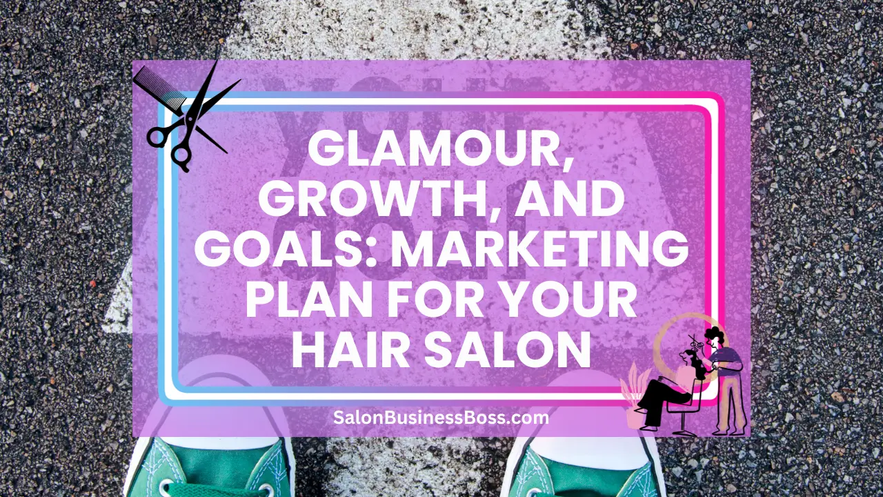 Glamour, Growth, and Goals: Marketing Plan For Your Hair Salon