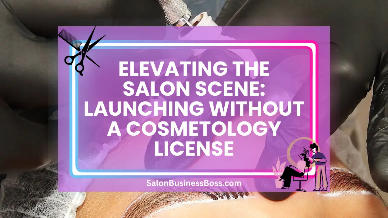 Elevating the Salon Scene: Launching Without a Cosmetology License