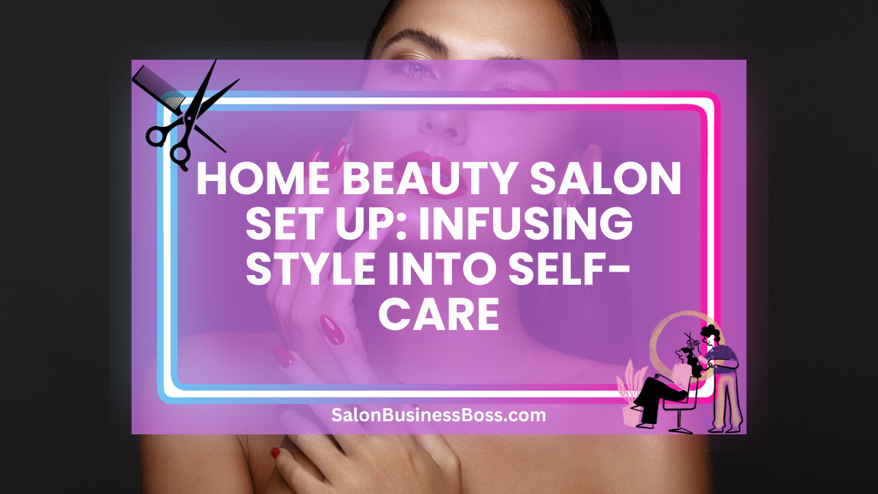 Home Beauty Salon Set Up: Infusing Style into Self-Care