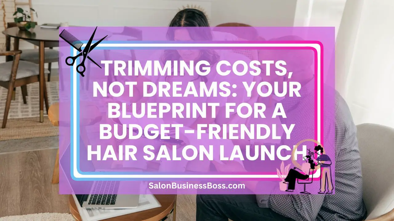 Trimming Costs, Not Dreams: Your Blueprint for a Budget-Friendly Hair Salon Launch