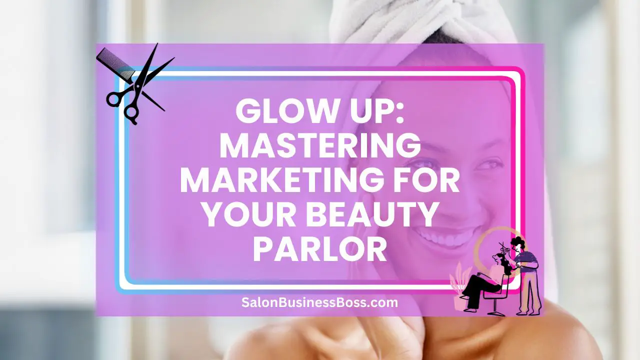 Glow Up: Mastering Marketing for Your Beauty Parlor