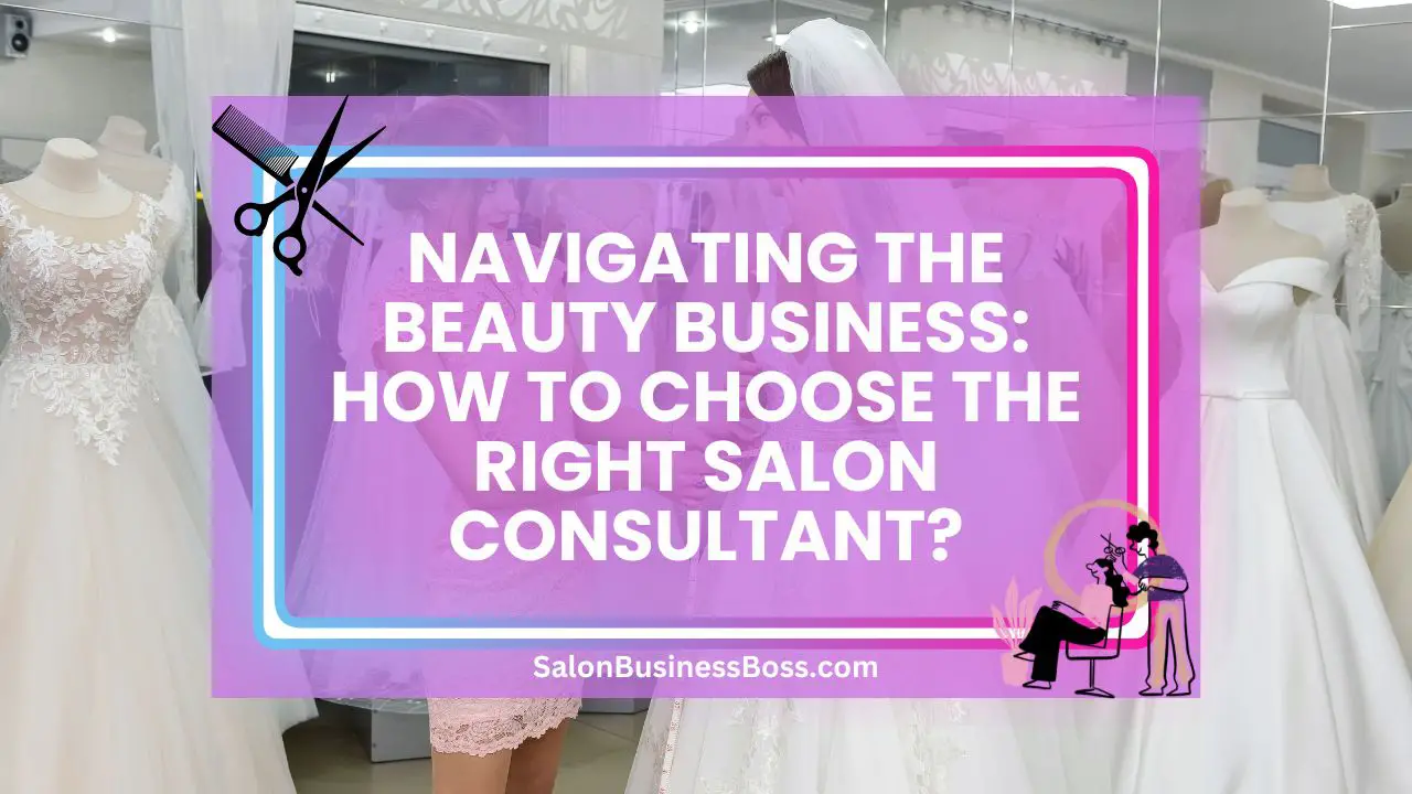 Navigating the Beauty Business: How to Choose the Right Salon Consultant?