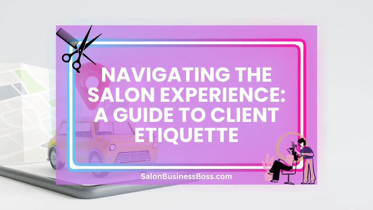 Navigating the Salon Experience: A Guide to Client Etiquette