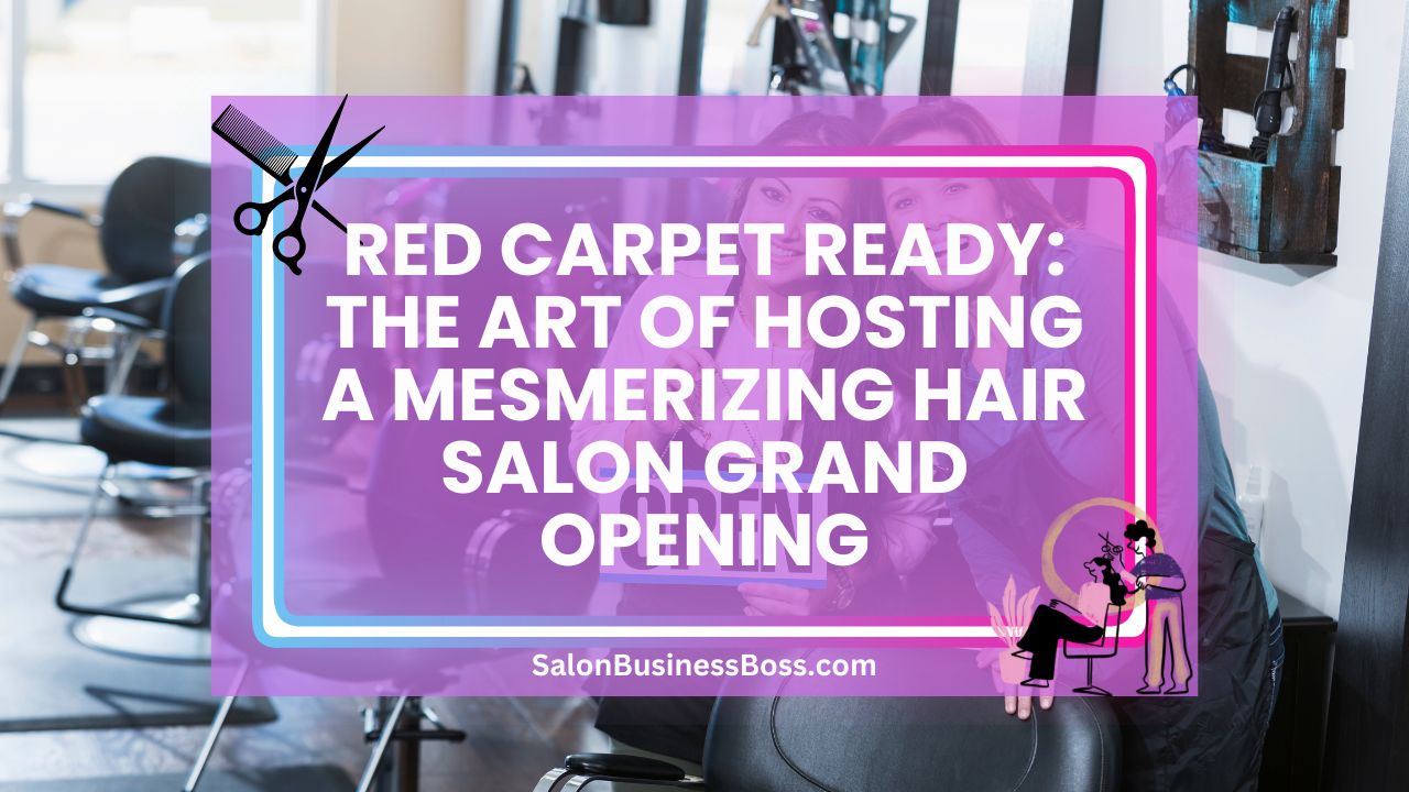 Red Carpet Ready: The Art of Hosting a Mesmerizing Hair Salon Grand Opening