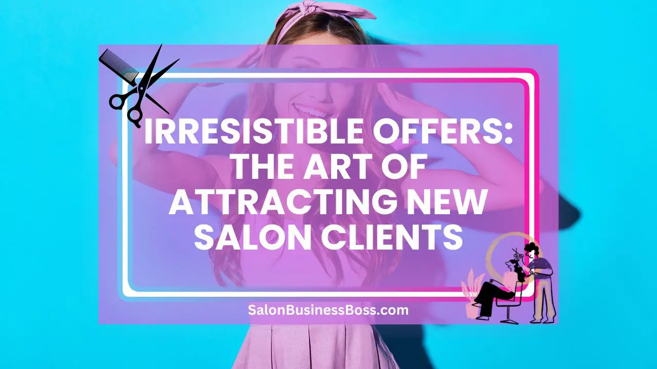 Irresistible Offers: The Art of Attracting New Salon Clients