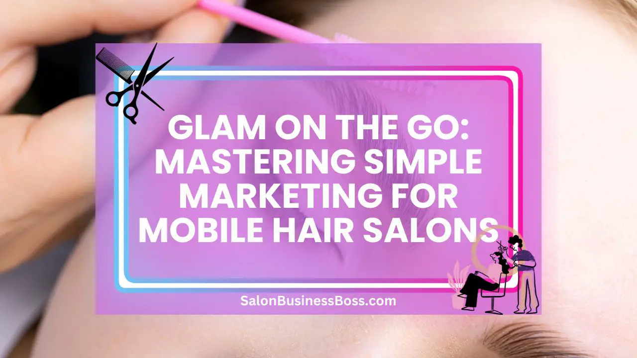 Glam on the Go: Mastering Simple Marketing for Mobile Hair Salons