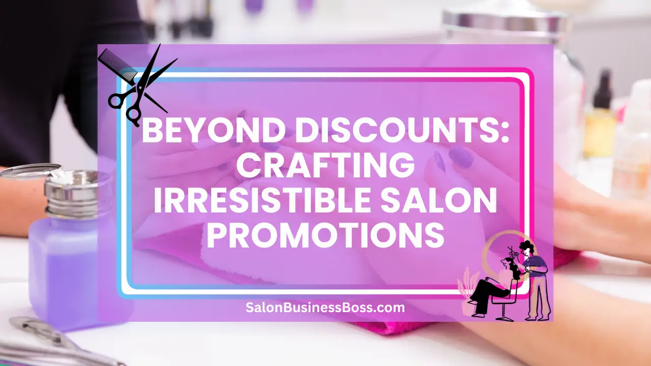 Beyond Discounts: Crafting Irresistible Salon Promotions
