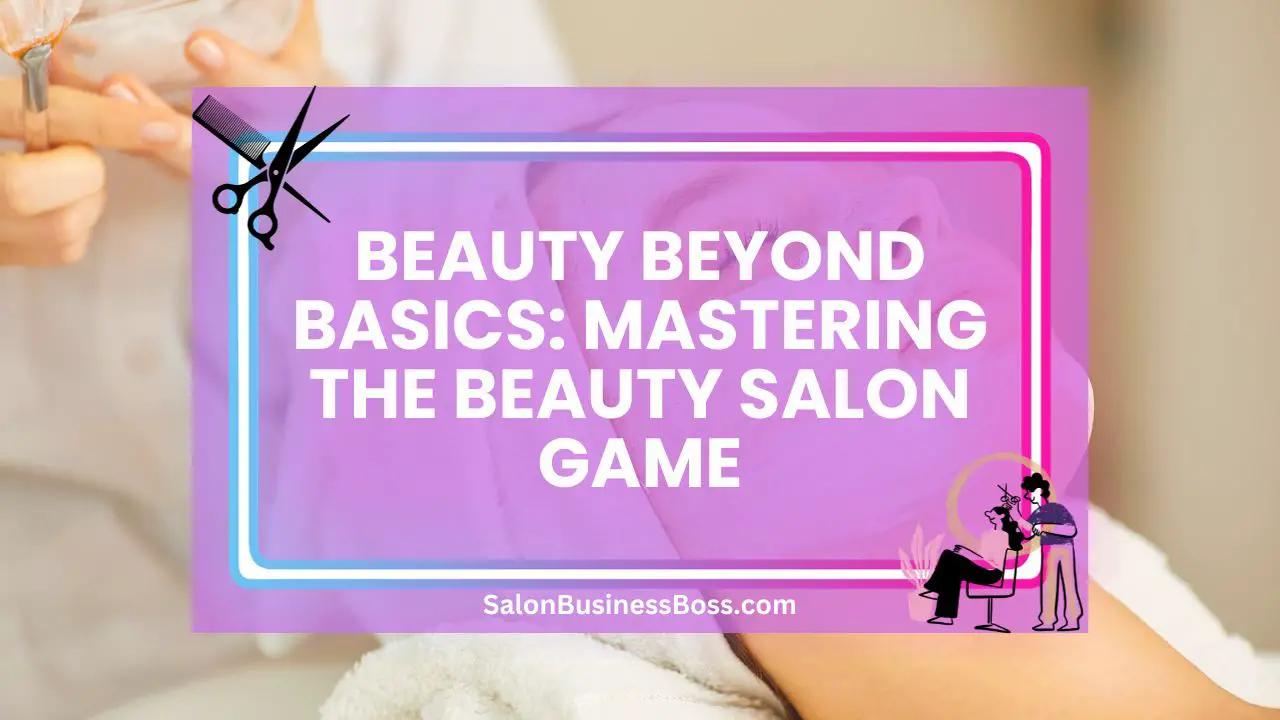 Beauty Beyond Basics: Mastering the Beauty Salon Game