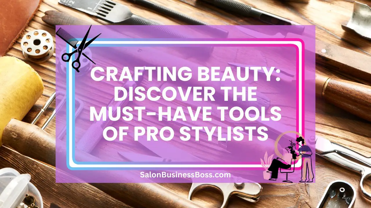 Crafting Beauty: Discover the Must-Have Tools of Pro Stylists