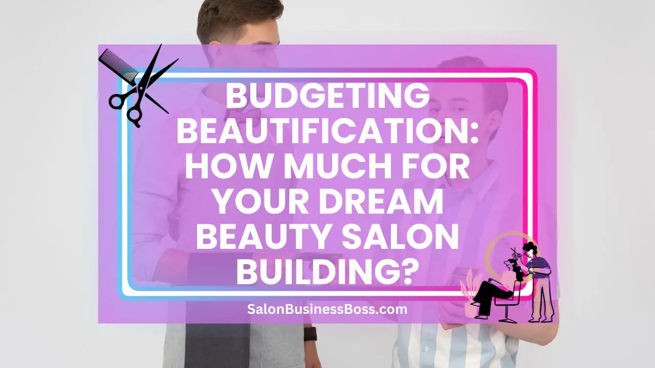 Budgeting Beautification: How Much for Your Dream Beauty Salon Building?
