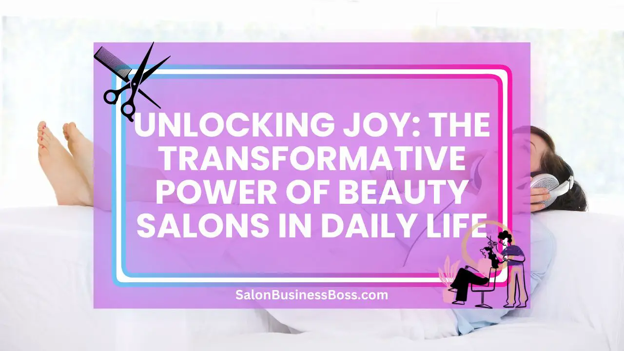 Unlocking Joy: The Transformative Power of Beauty Salons in Daily Life