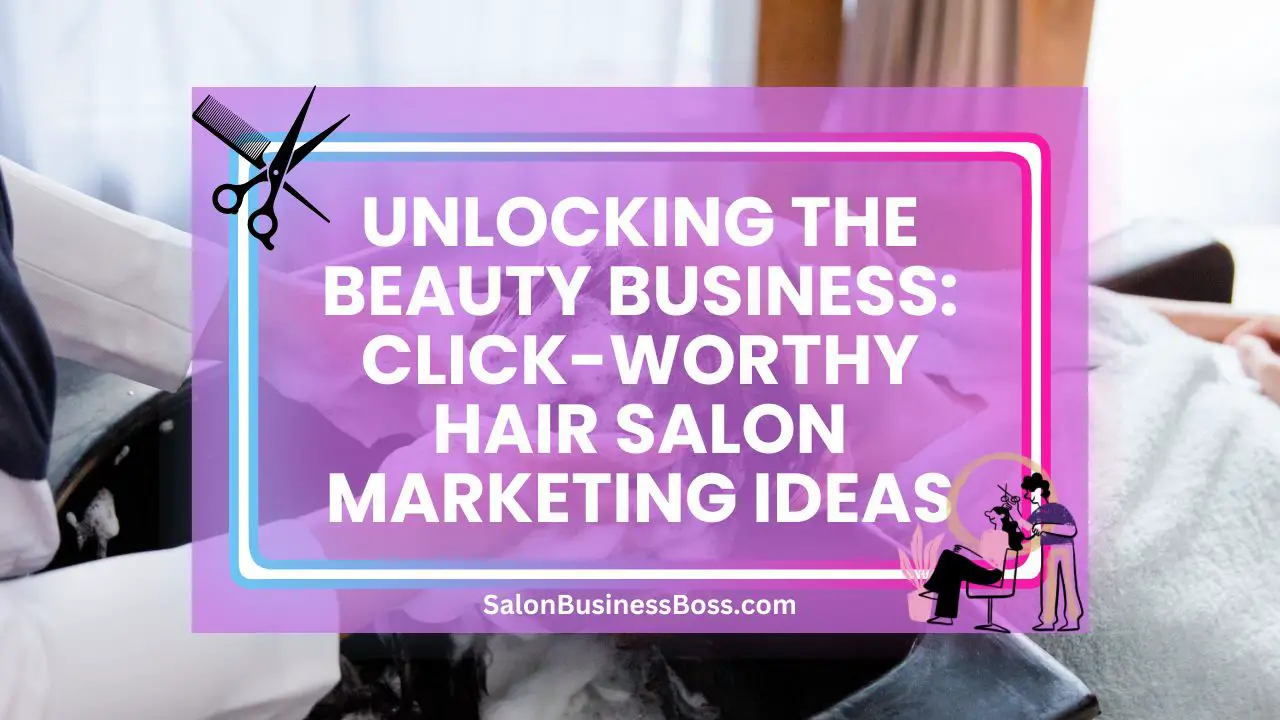 Unlocking the Beauty Business: Click-Worthy Hair Salon Marketing Ideas